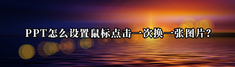 PPT幻灯片怎么设置鼠标点击一次换一张？