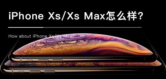 iPhone Xs/Xs Max怎么样？