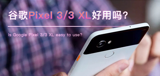 谷歌Pixel 3/3 XL怎么样好用吗？