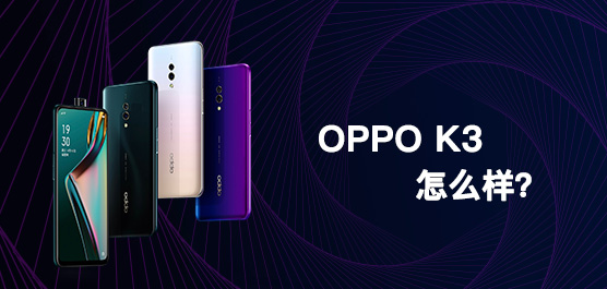 OPPO K3怎么样？OPPO K3最新消息及