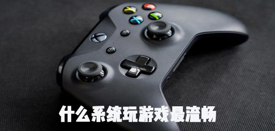 什么系统玩游戏最流畅