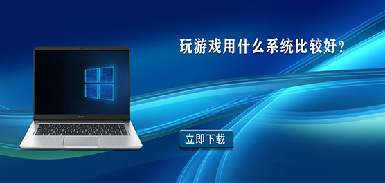 玩游戏用什么系统比较好-Win10 玩游戏最流畅的版本推荐