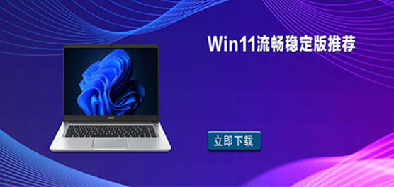 Windows11哪个版本最稳定-Win11流畅稳定版推荐