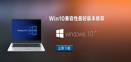 Win10兼容性好的版本_Win10兼容性
