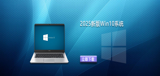 2025新版Win10系统下载-2025新版推荐Win10 64位专业版下载