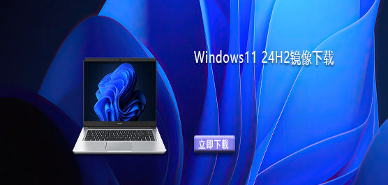 Win11最新版24H2版本下载-Windows11 24H2镜像下载