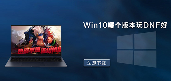 Win10哪个版本玩DNF兼容性好_玩DNF