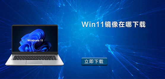 Win11镜像在哪下载-Win11镜像文件下载地址