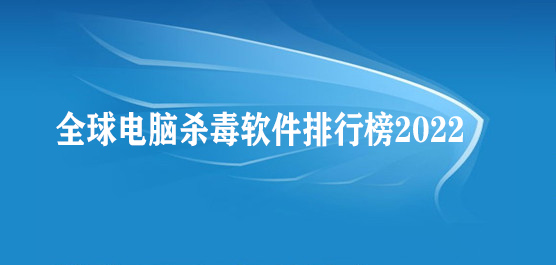全球电脑杀毒软件排行榜2022