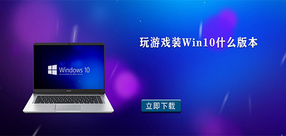 玩游戏装Win10什么版本