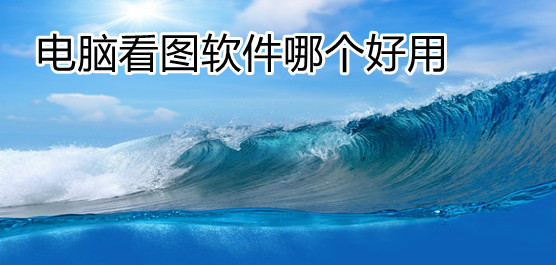 电脑看图软件哪个好用