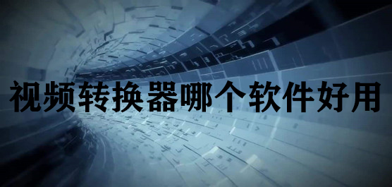 视频转换器哪个软件好用