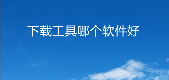 下载工具哪个软件好