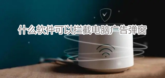 什么软件可以拦截电脑广告弹窗
