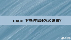 excel下拉选择项怎么设置？excel下拉选择项的设置方法