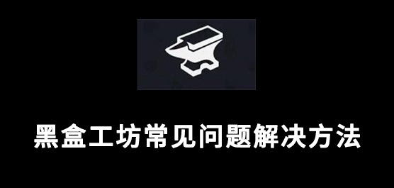 黑盒工坊常见问题解决方法