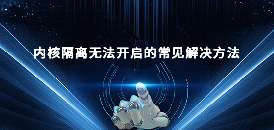 内核隔离无法开启的常见解决方法