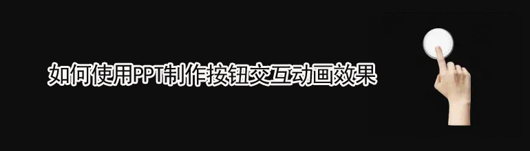 PPT按钮交互动画效果怎么做？PPT按钮交互动画效果制作教程