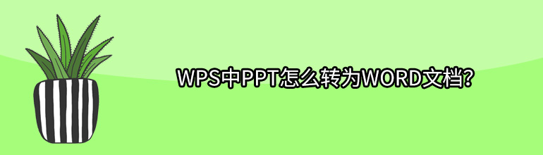 WPS中PPT怎么转换成Word文档？WPS中PPT转换成Word文档的详细步骤