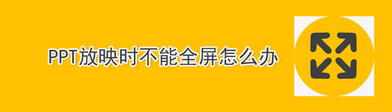 PPT放映如何占满整个屏幕？PPT放映不能全屏的解决方法