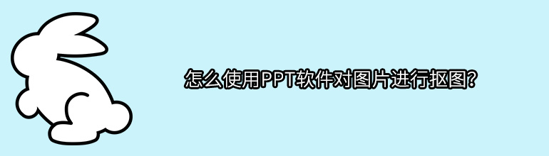 PPT的图片如何抠图？PPT图片抠图教程