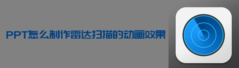 PPT如何制作雷达扫描的动画效果？PPT雷达扫描效果制作教程
