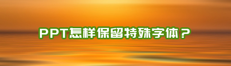 PPT怎么保留原字体？将字体保存在PPT中的方法