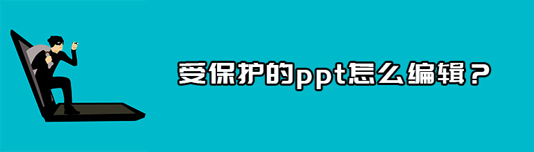 PPT受保护不能编辑怎么办？PPT受保护不能编辑的解除方法
