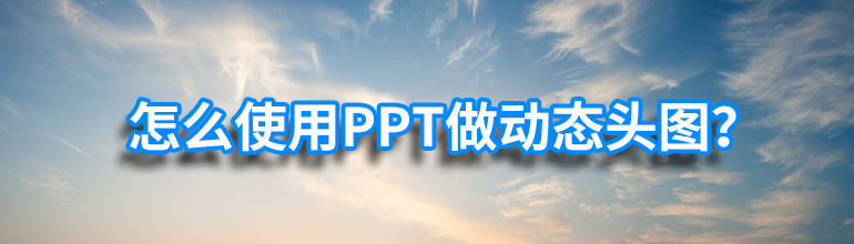 PPT如何做动态头图？PPT制作动态头图的方法