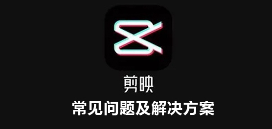 剪映常见问题有哪些？剪映常见问题