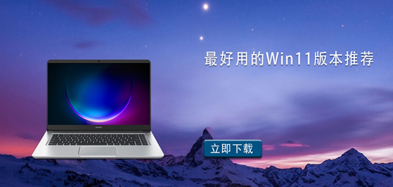 Win11装什么版本好-最好用的Win11版本下载推荐
