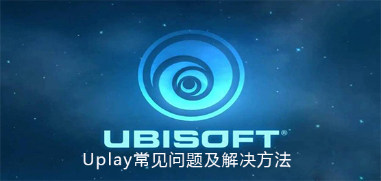 Uplay常见问题有那些？Uplay常见问题及解决方法