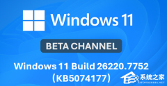 微软发布 Win11 Beta 26220.7752（KB5074177）预览版！附完整更新日志